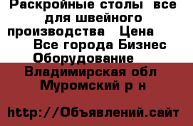 Раскройные столы, все для швейного производства › Цена ­ 4 900 - Все города Бизнес » Оборудование   . Владимирская обл.,Муромский р-н